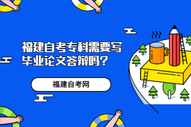 福建自考?？菩枰獙懏厴I(yè)論文答辯嗎?