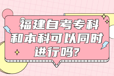 福建自考?？坪捅究瓶梢酝瑫r進行嗎