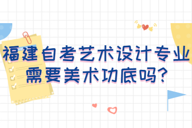 福建自考藝術設計專業(yè)需要美術功底嗎
