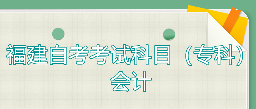 2022年4月福建自考：會計(jì)(專科)考試科目