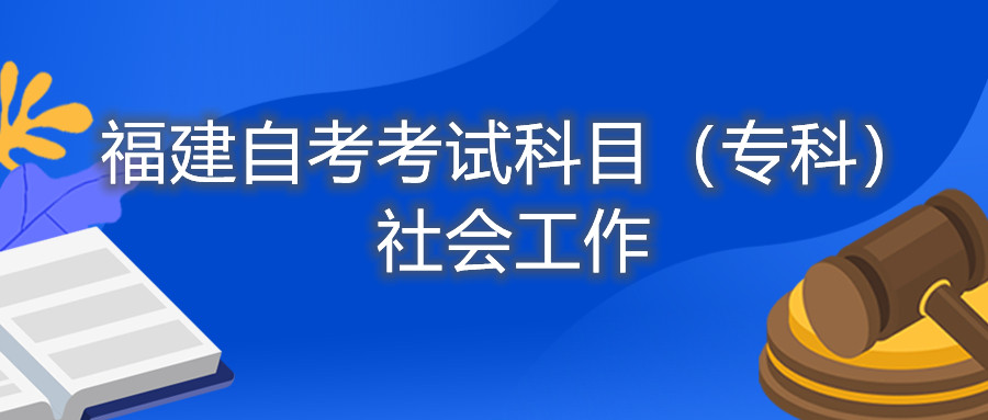 2022年4月福建自考：社會(huì)工作(?？?考試科目