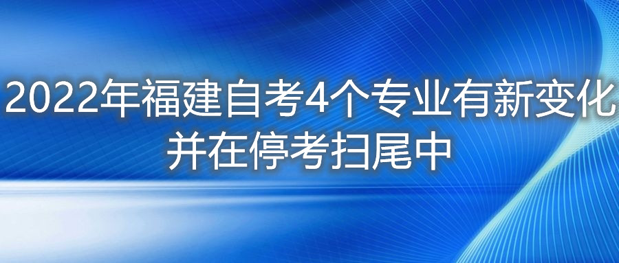 2022年福建自考4個(gè)專(zhuān)業(yè)有新變化，并在?？紥呶仓?。
