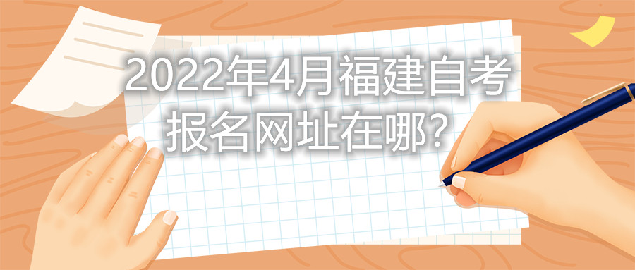 2022年4月福建自考報(bào)名網(wǎng)址在哪？