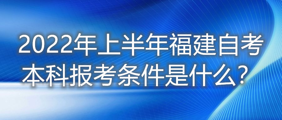 2022年上半年福建自考本科報(bào)考條件是什么？