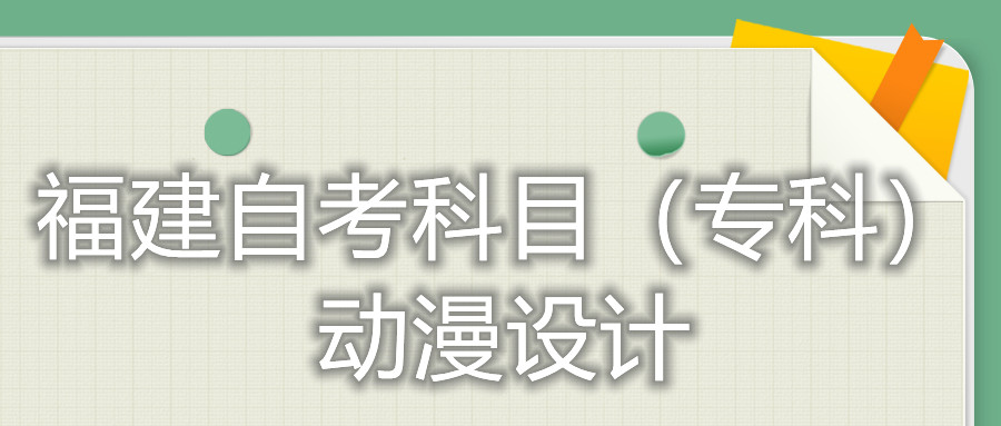 2022年4月福建自考：動漫設(shè)計(?？?考試科目