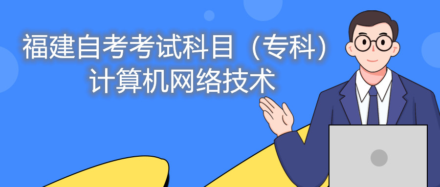 2022年4月福建自考：計(jì)算機(jī)網(wǎng)絡(luò)技術(shù)(?？?考試科目