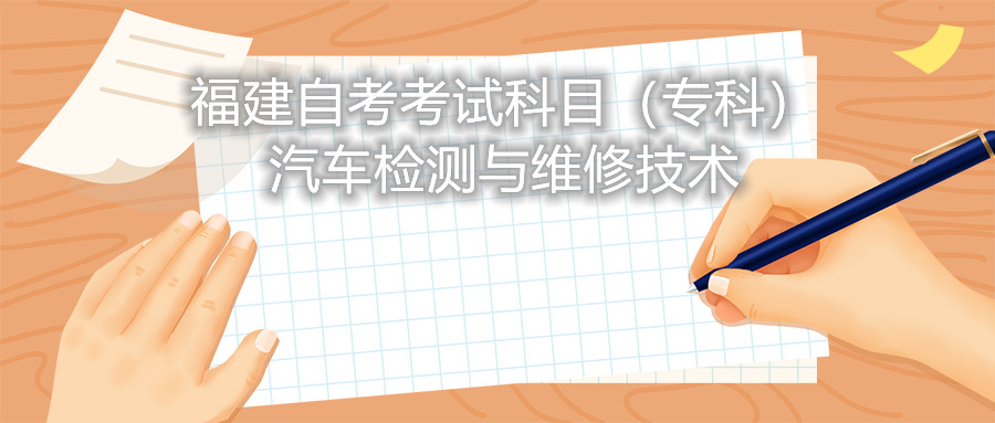 2022年4月福建自考：汽車檢測與維修技術(?？?考試科目