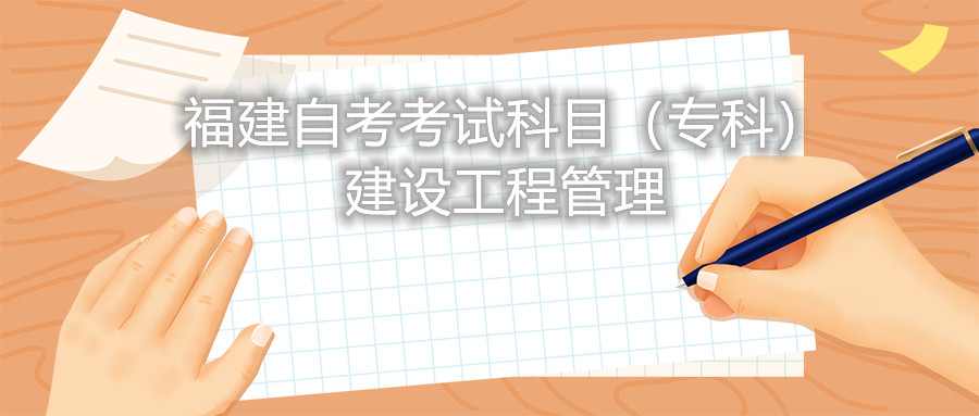 2022年4月福建自考：建設工程管理(專科)考試科目