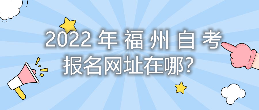 2022年福州自考報(bào)名網(wǎng)址在哪？