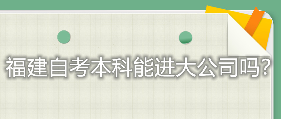 福建自考本科能進大公司嗎?