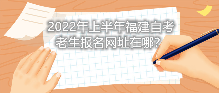 2022年上半年福建自考老生報名網(wǎng)址在哪？