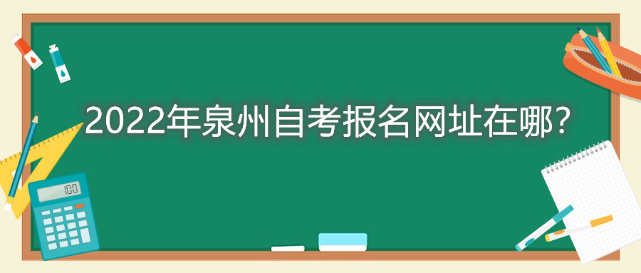 2022年泉州自考報名網(wǎng)址在哪？