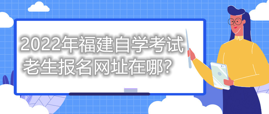 2022年福建自學(xué)考試?yán)仙鷪?bào)名網(wǎng)址在哪？