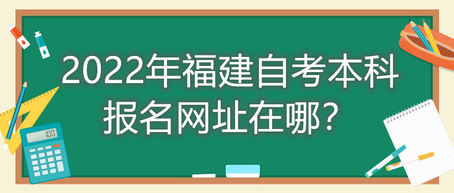 2022年福建自考本科報(bào)名網(wǎng)址在哪？