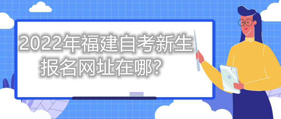 2022年福建自考新生報(bào)名網(wǎng)址在哪？