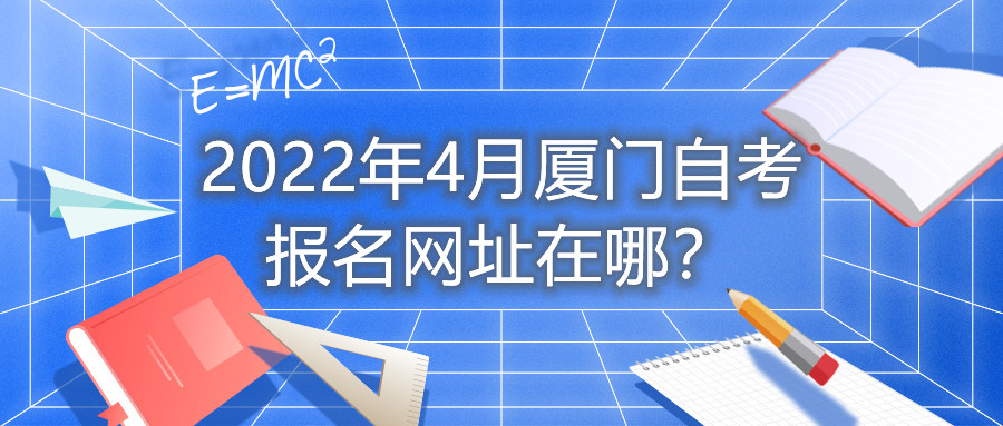 2022年4月廈門自考報名網(wǎng)址在哪？
