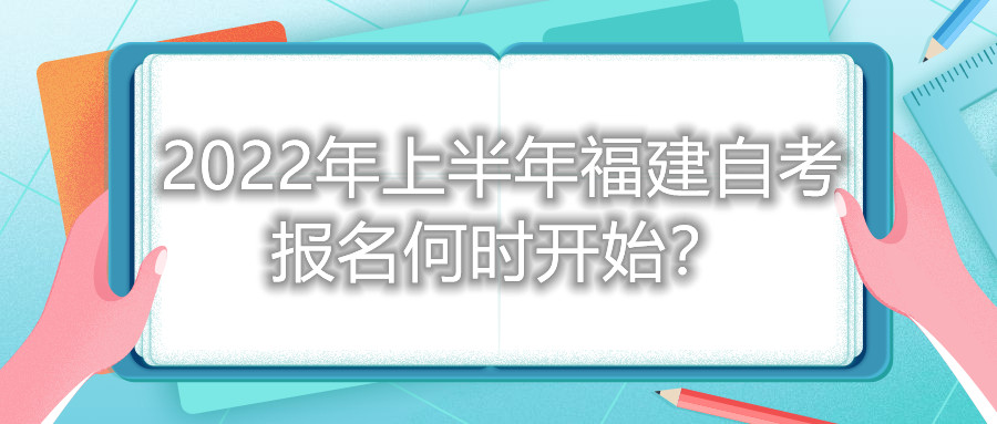 2022年上半年福建自考報(bào)名何時(shí)開始？