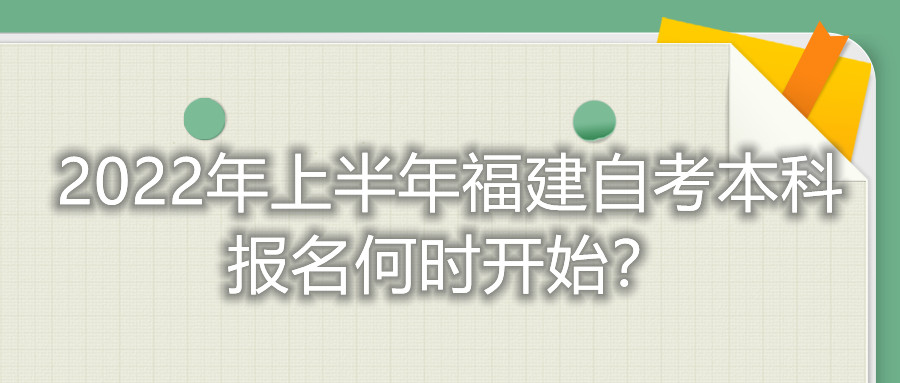 2022年上半年福建自考本科報(bào)名何時(shí)開(kāi)始？