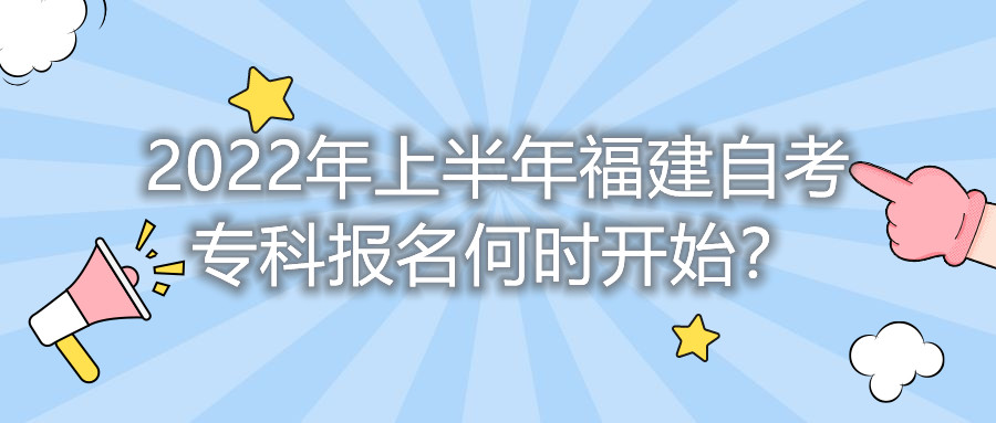 2022年上半年福建自考?？茍竺螘r開始？