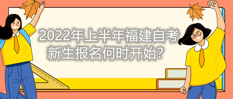 2022年上半年福建自考新生報名何時開始？