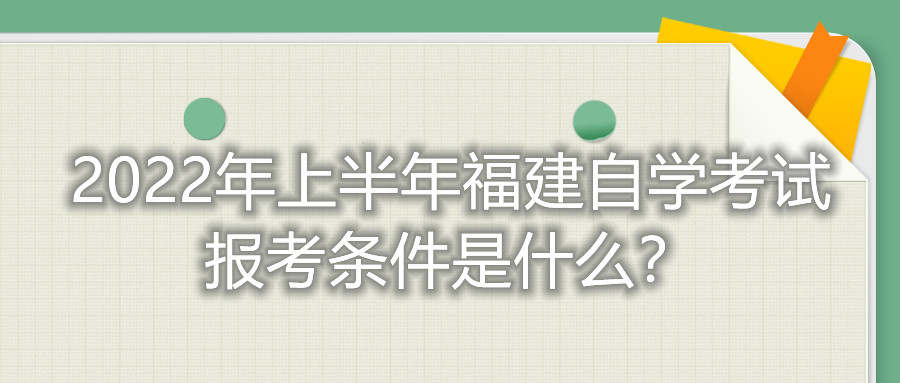 2022年上半年福建自學考試報考條件是什么？