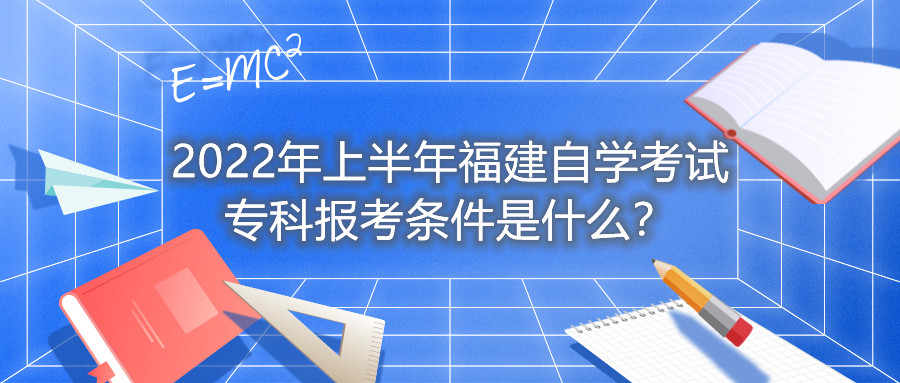 2022年上半年福建自學(xué)考試專科報(bào)考條件是什么？