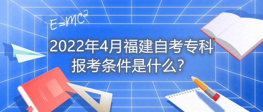 2022年4月福建自考?？茍?bào)考條件是什么？