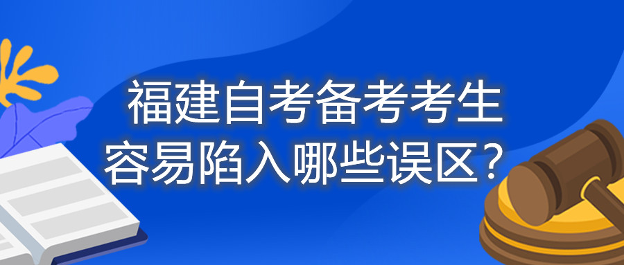 福建自考備考考生容易陷入哪些誤區(qū)？