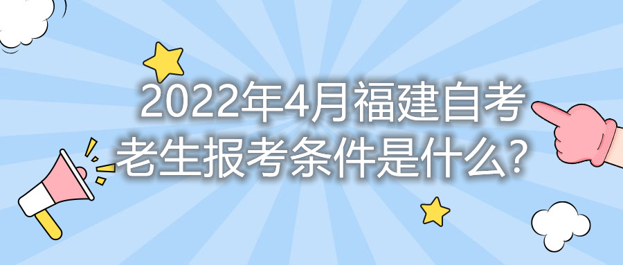 2022年4月福建自考老生報考條件是什么？