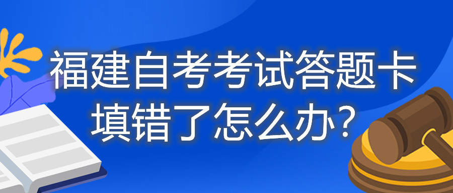 福建自考考試答題卡填錯了怎么辦？