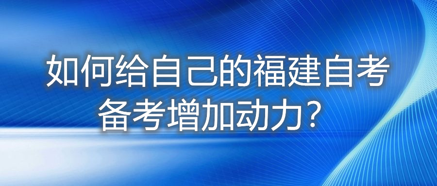 如何給自己的福建自考備考增加動力？