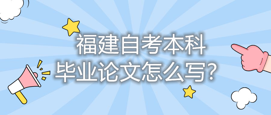 福建自考本科畢業(yè)論文怎么寫？