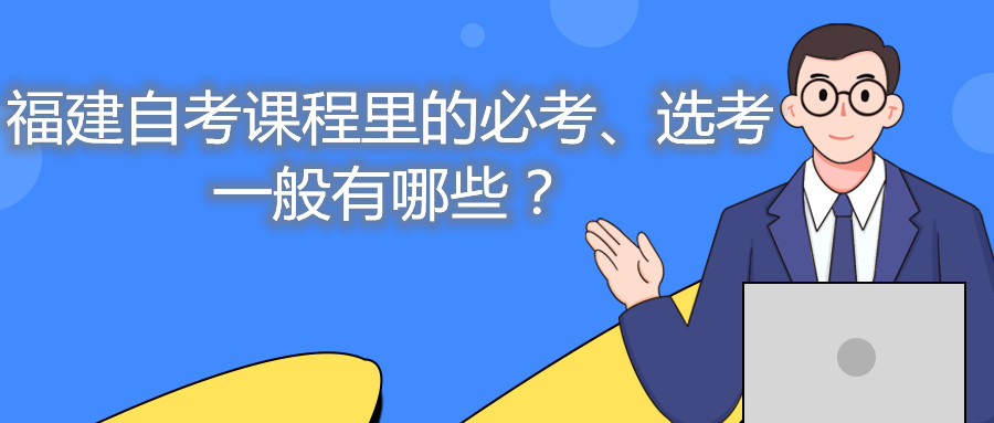 福建自考課程里的必考、選考一般有哪些？