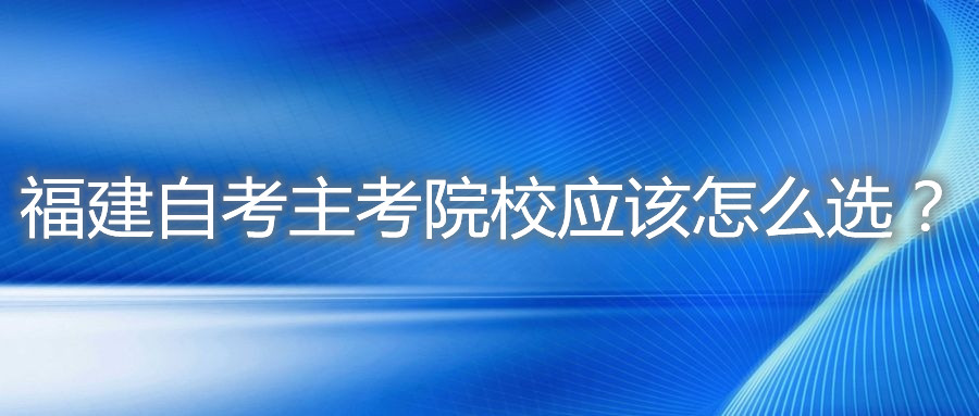 福建自考主考院校應該怎么選？