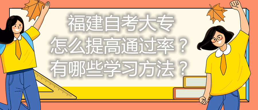 福建自考大專怎么提高通過率？有哪些學(xué)習(xí)方法？