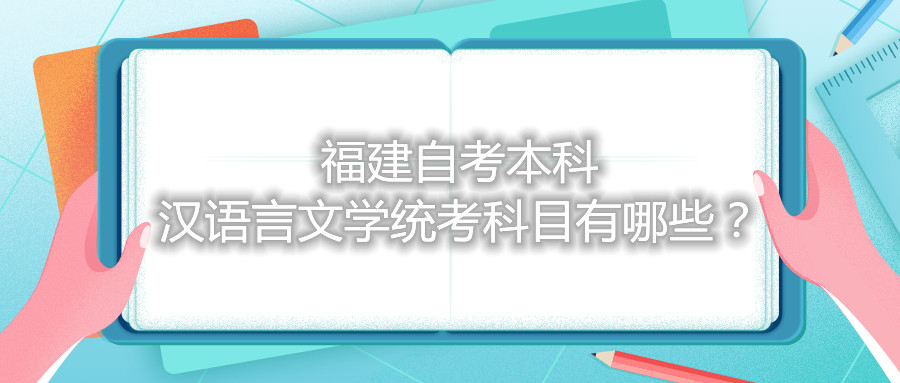 福建自考本科漢語言文學(xué)統(tǒng)考科目有哪些？