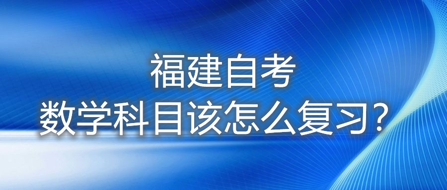 福建自考數(shù)學(xué)科目該怎么復(fù)習(xí)？