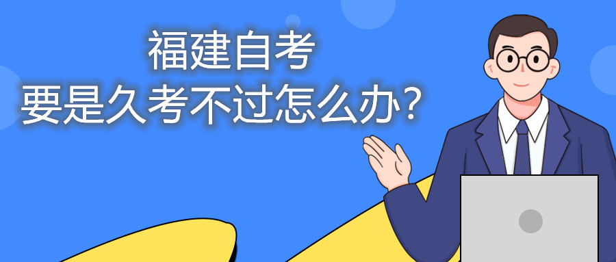 福建自考要是久考不過怎么辦？