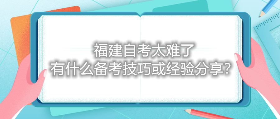 福建自考太難了，有什么備考技巧或經(jīng)驗分享？