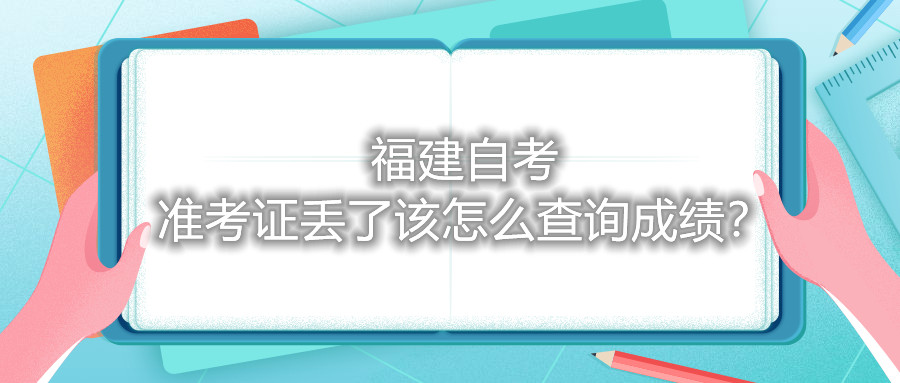 福建自考準考證丟了該怎么查詢成績？