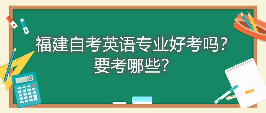 福建自考英語專業(yè)好考嗎？要考哪些？