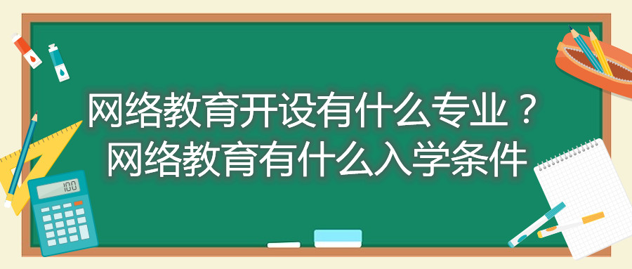 福建自考網(wǎng)絡(luò)教育開設(shè)有什么專業(yè)？網(wǎng)絡(luò)教育有什么入學(xué)條件