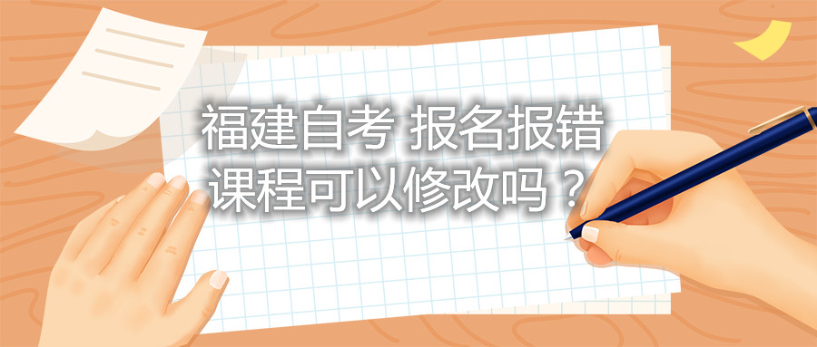 福建自考報(bào)名報(bào)錯(cuò)課程可以修改嗎？