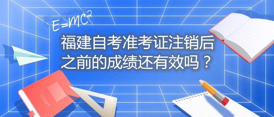 福建自考準(zhǔn)考證注銷后之前的成績(jī)還有效嗎？