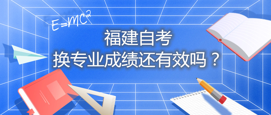 福建自考換專業(yè)成績還有效嗎？