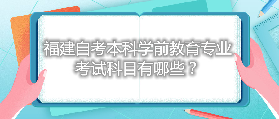 福建自考本科學(xué)前教育專業(yè)考試科目有哪些？