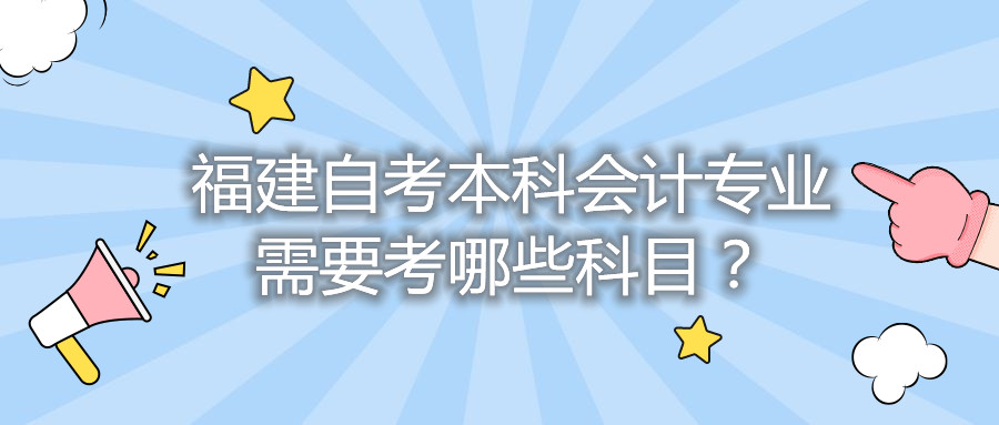 福建自考本科會計專業(yè)需要考哪些科目？