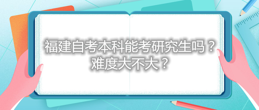 福建自考本科能考研究生嗎？難度大不大？