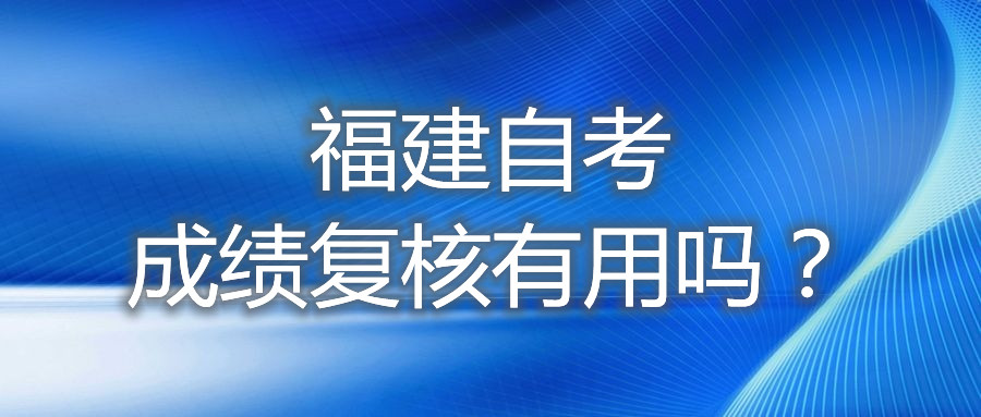 福建自考成績復(fù)核有用嗎？