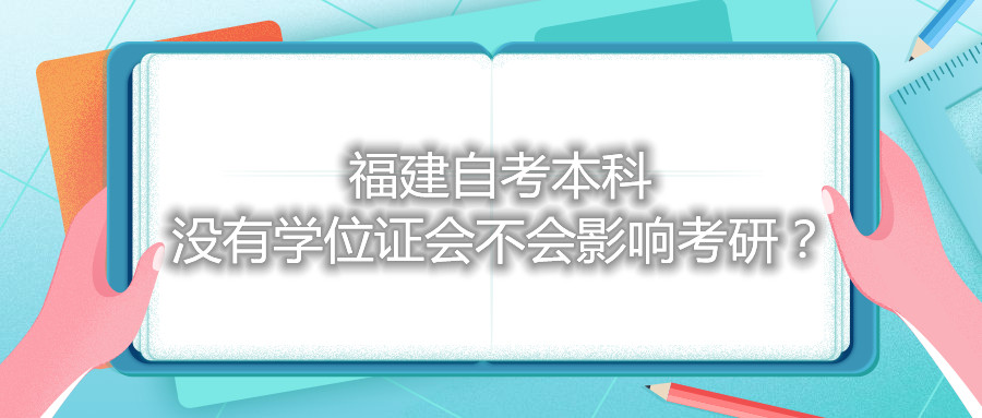 福建自考本科沒有學(xué)位證會(huì)不會(huì)影響考研？